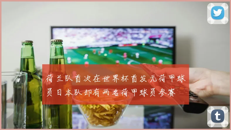 荷兰队首次在世界杯首发无荷甲球员日本队却有两名荷甲球员参赛